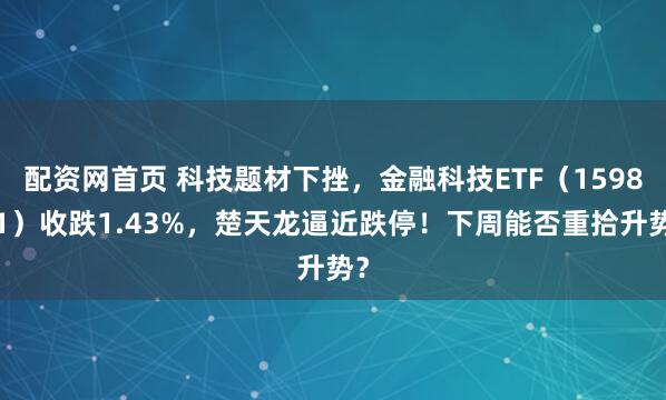 配资网首页 科技题材下挫，金融科技ETF（159851）收跌1.43%，楚天龙逼近跌停！下周能否重拾升势？