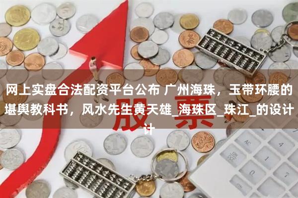 网上实盘合法配资平台公布 广州海珠，玉带环腰的堪舆教科书，风水先生黄天雄_海珠区_珠江_的设计