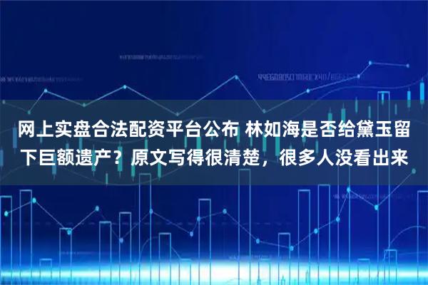 网上实盘合法配资平台公布 林如海是否给黛玉留下巨额遗产？原文写得很清楚，很多人没看出来