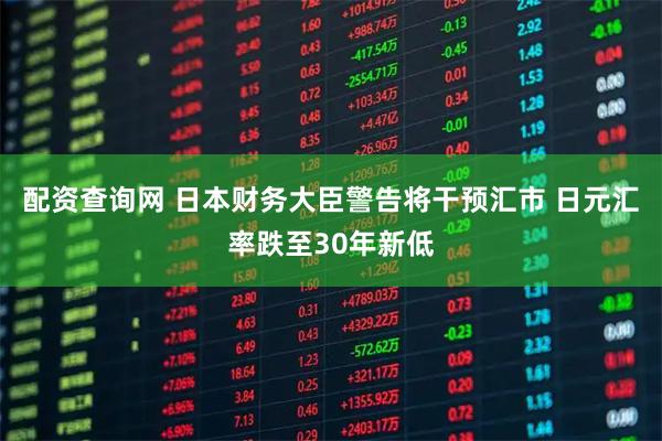 配资查询网 日本财务大臣警告将干预汇市 日元汇率跌至30年新低