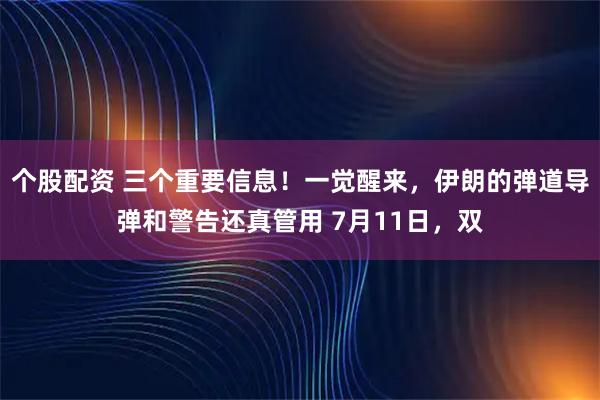 个股配资 三个重要信息！一觉醒来，伊朗的弹道导弹和警告还真管用 7月11日，双