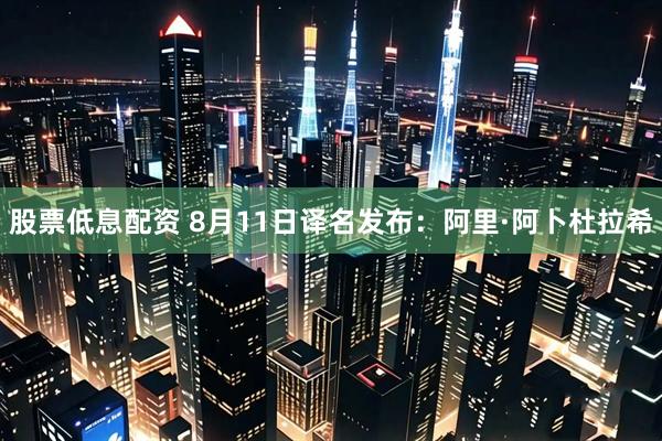 股票低息配资 8月11日译名发布：阿里·阿卜杜拉希