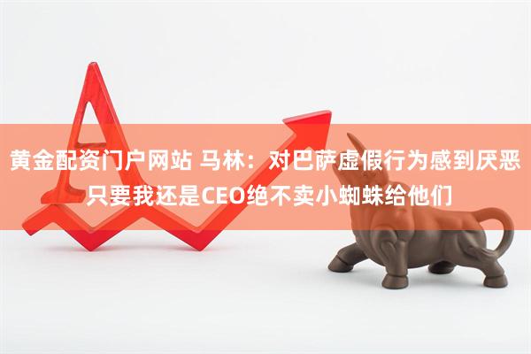 黄金配资门户网站 马林：对巴萨虚假行为感到厌恶 只要我还是CEO绝不卖小蜘蛛给他们